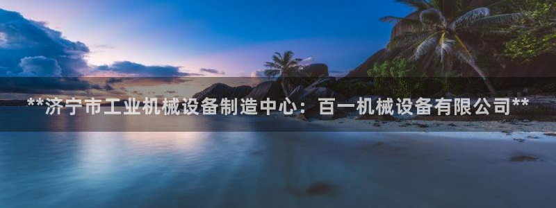 金年会官方入口登录网站：**济宁市工业机械设备制造中心：百一机械设备有限公司**