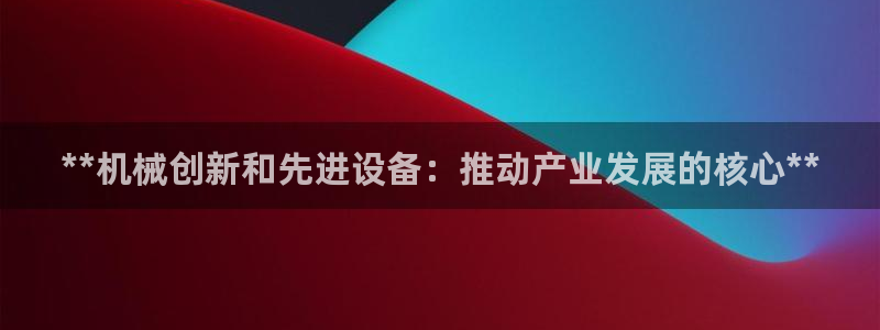 金年会体育出款审核七天：**机械创新和先进设备：推动产业发展的核心**