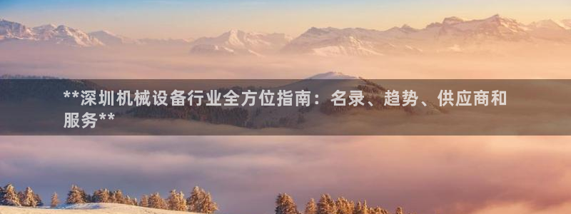 金年会体育app网页版入口：**深圳机械设备行业全方位指南：名录、趋势、供应商和
服务**