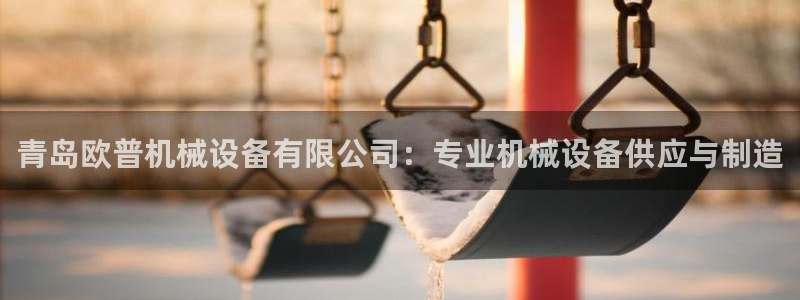 金年会体育客户端登录：青岛欧普机械设备有限公司：专业机械设备供应与制造