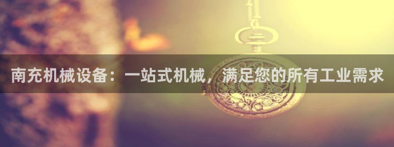 金年会体育一直输：南充机械设备：一站式机械，满足您的所有工业需求