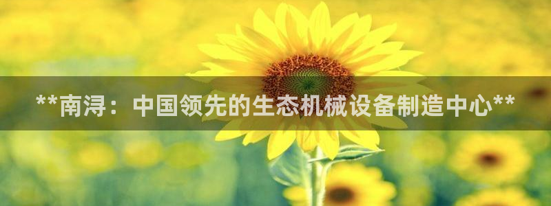 金年会平台官网：**南浔：中国领先的生态机械设备制造中心**