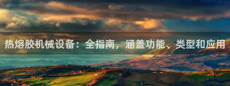 jinnianhui金年会195：热熔胶机械设备：全指南，涵盖功能、类型和应用