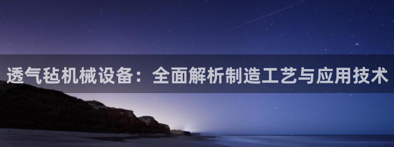 金年会体育app下载官网苹果版：透气毡机械设备：全面解析制造工艺与应用技术