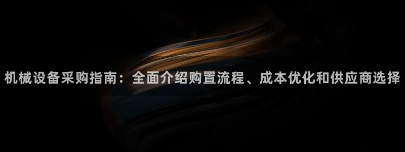 金年会在线入口：机械设备采购指南：全面介绍购置流程、成本优化和供应商选择