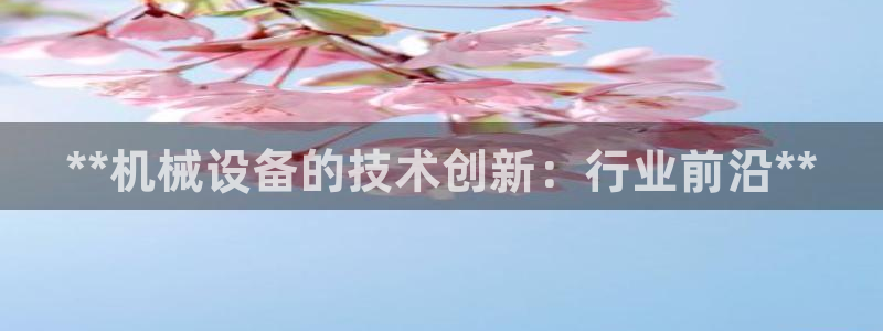 金年会体育苹果下载app：**机械设备的技术创新：行业前沿**