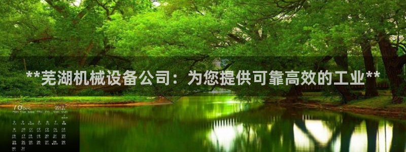 金年会手机网页版吗：**芜湖机械设备公司：为您提供可靠高效的工业**