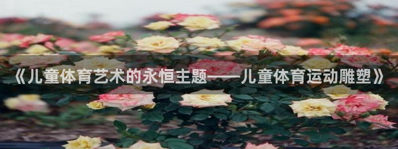 3377体育：《儿童体育艺术的永恒主题——儿童体育运动雕塑》