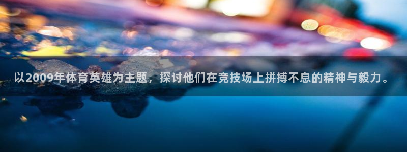 3377体育官网：以2009年体育英雄为主题，探讨他们在竞技场上拼搏不息的精神与毅力。