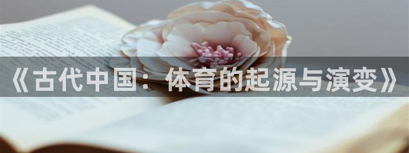 3377体育(中国)官方网站：《古代中国：体育的起源与演变》