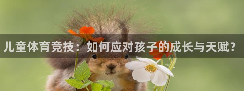 3377体育官网入口下载最新：儿童体育竞技：如何应对孩子的成长与天赋？