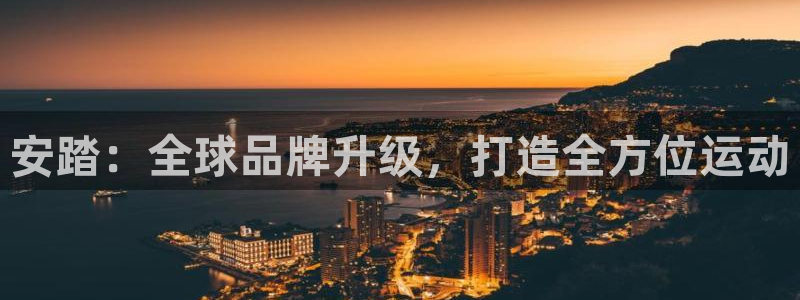 3377体育app官方下载：安踏：全球品牌升级，打造全方位运动