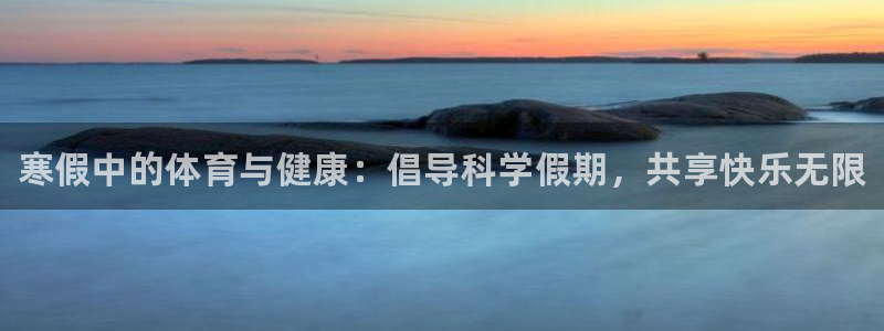 3377体育官网入口下载最新：寒假中的体育与健康：倡导科学假期，共享快乐无限