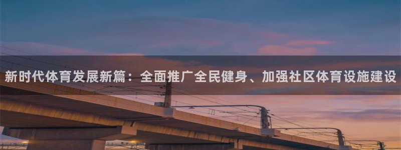3377体育官网下载：新时代体育发展新篇：全面推广全民健身、加强社区体育设施建设