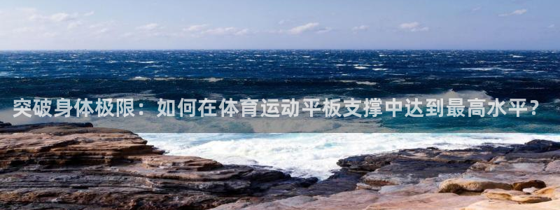 3377体育：突破身体极限：如何在体育运动平板支撑中达到最高水平？
