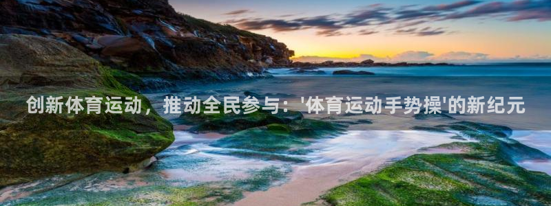 3377体育官网：创新体育运动，推动全民参与：\'体育运动手势操\'的新纪元