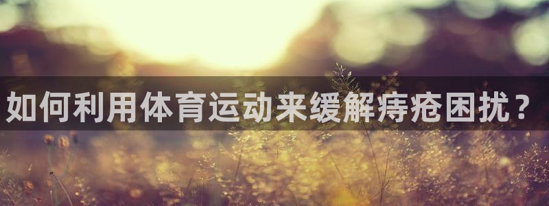 3377体育app官方下载：如何利用体育运动来缓解痔疮困扰？