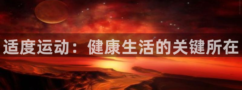 3377体育app官网下载地址：适度运动：健康生活的关键所在