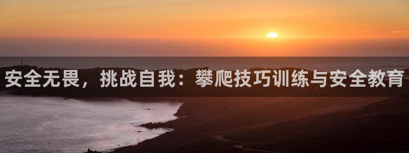 3377体育app下载安装：安全无畏，挑战自我：攀爬技巧训练与安全教育