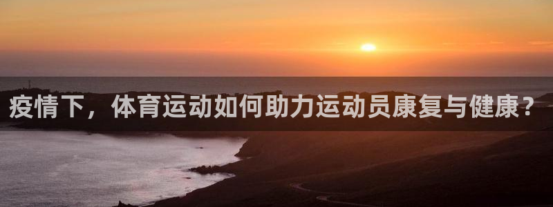 3377体育官网入口网页版：疫情下，体育运动如何助力运动员康复与健康？