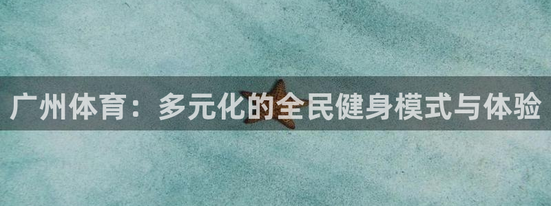 3377体育在线：广州体育：多元化的全民健身模式与体验
