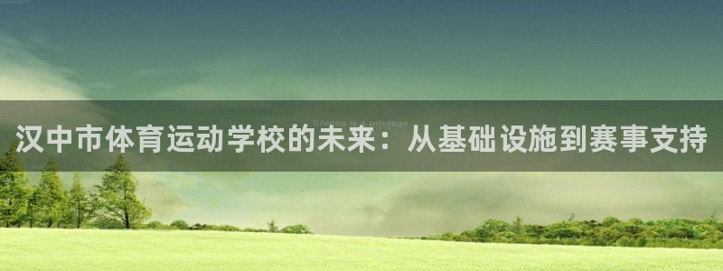 3377体育在线登录官网入口：汉中市体育运动学校的未来：从基础设施到赛事支持